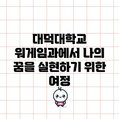 대덕대학교 워게임과에서 나의 꿈을 실현하기 위한 여정