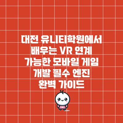 대전 유니티학원에서 배우는 VR 연계 가능한 모바일 게임 개발 필수 엔진 완벽 가이드