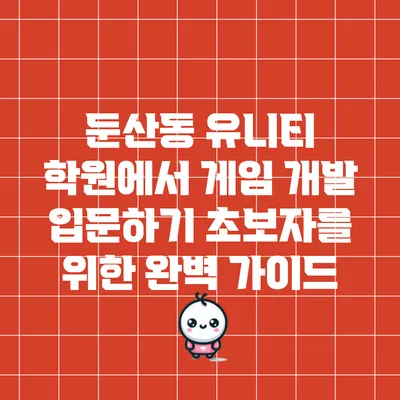 둔산동 유니티 학원에서 게임 개발 입문하기: 초보자를 위한 완벽 가이드