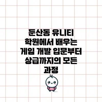 둔산동 유니티 학원에서 배우는 게임 개발: 입문부터 상급까지의 모든 과정