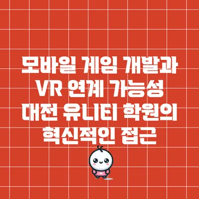 모바일 게임 개발과 VR 연계 가능성: 대전 유니티 학원의 혁신적인 접근