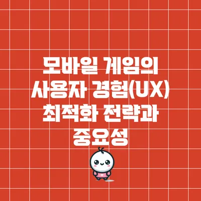 모바일 게임의 사용자 경험(UX) 최적화 전략과 중요성