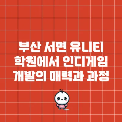 부산 서면 유니티 학원에서 인디게임 개발의 매력과 과정