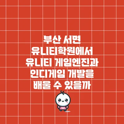 부산 서면 유니티학원에서 유니티 게임엔진과 인디게임 개발을 배울 수 있을까?