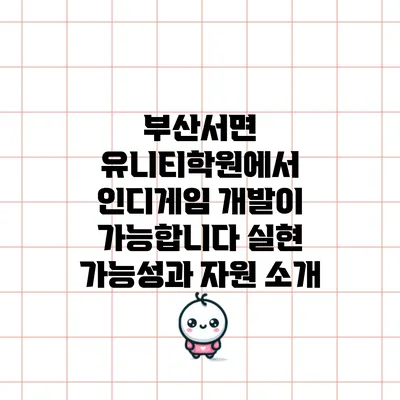 부산서면 유니티학원에서 인디게임 개발이 가능합니다: 실현 가능성과 자원 소개