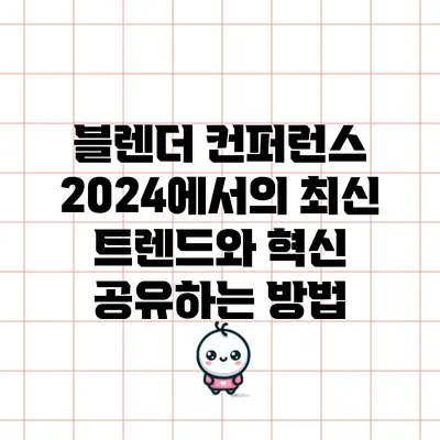 블렌더 컨퍼런스 2024에서의 최신 트렌드와 혁신 공유하는 방법