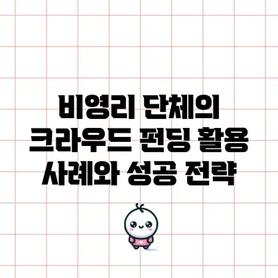 비영리 단체의 크라우드 펀딩 활용 사례와 성공 전략