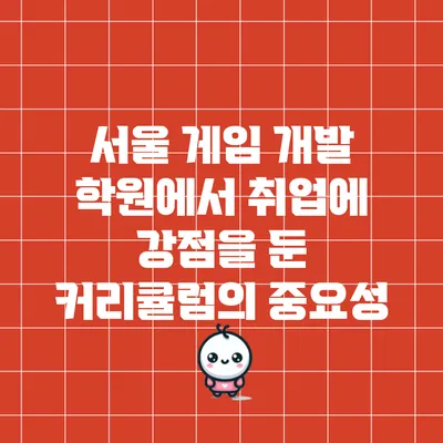 서울 게임 개발 학원에서 취업에 강점을 둔 커리큘럼의 중요성