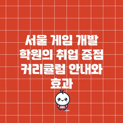 서울 게임 개발 학원의 취업 중점 커리큘럼 안내와 효과