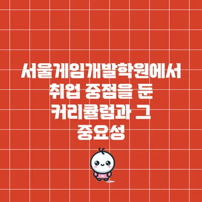 서울게임개발학원에서 취업 중점을 둔 커리큘럼과 그 중요성