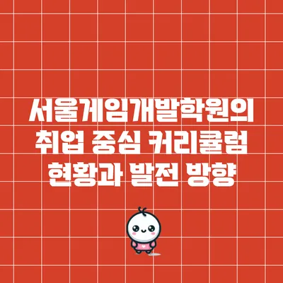 서울게임개발학원의 취업 중심 커리큘럼 현황과 발전 방향