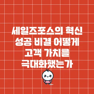 세일즈포스의 혁신 성공 비결: 어떻게 고객 가치를 극대화했는가?