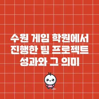 수원 게임 학원에서 진행한 팀 프로젝트 성과와 그 의미