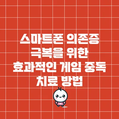 스마트폰 의존증 극복을 위한 효과적인 게임 중독 치료 방법