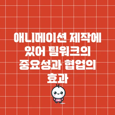 애니메이션 제작에 있어 팀워크의 중요성과 협업의 효과