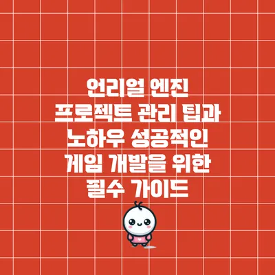 언리얼 엔진 프로젝트 관리 팁과 노하우: 성공적인 게임 개발을 위한 필수 가이드