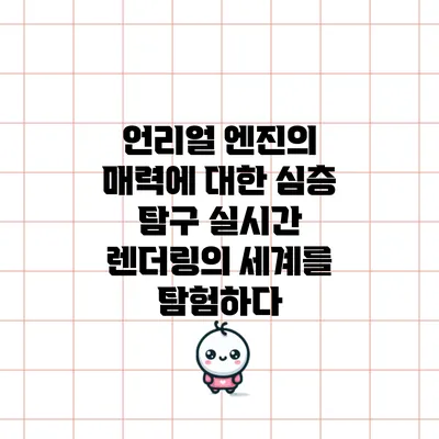 언리얼 엔진의 매력에 대한 심층 탐구: 실시간 렌더링의 세계를 탐험하다