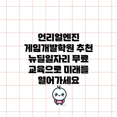 언리얼엔진 게임개발학원 추천: 뉴딜일자리 무료 교육으로 미래를 열어가세요