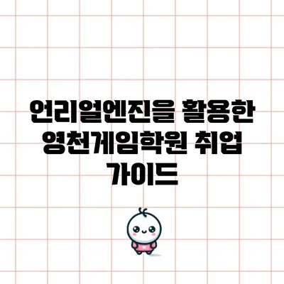 언리얼엔진을 활용한 영천게임학원 취업 가이드