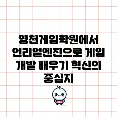 영천게임학원에서 언리얼엔진으로 게임 개발 배우기: 혁신의 중심지