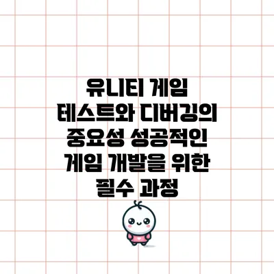 유니티 게임 테스트와 디버깅의 중요성: 성공적인 게임 개발을 위한 필수 과정