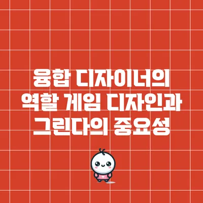 융합 디자이너의 역할: 게임 디자인과 그린다의 중요성