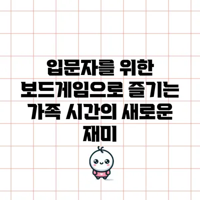 입문자를 위한 보드게임으로 즐기는 가족 시간의 새로운 재미