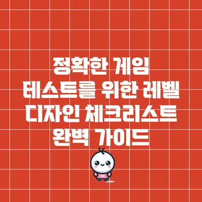 정확한 게임 테스트를 위한 레벨 디자인 체크리스트 완벽 가이드