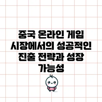중국 온라인 게임 시장에서의 성공적인 진출 전략과 성장 가능성