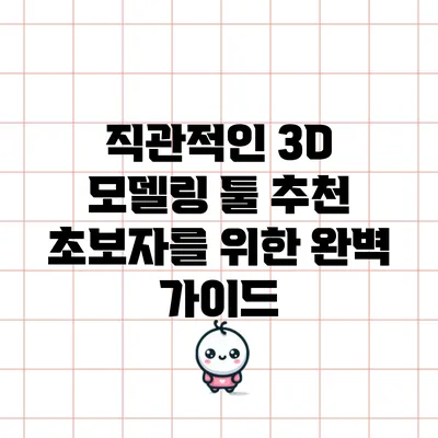 직관적인 3D 모델링 툴 추천: 초보자를 위한 완벽 가이드