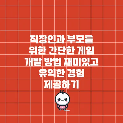 직장인과 부모를 위한 간단한 게임 개발 방법: 재미있고 유익한 경험 제공하기