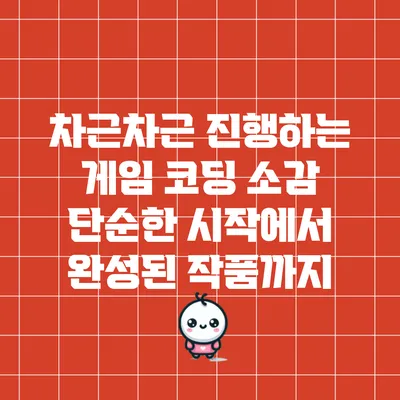 차근차근 진행하는 게임 코딩 소감: 단순한 시작에서 완성된 작품까지