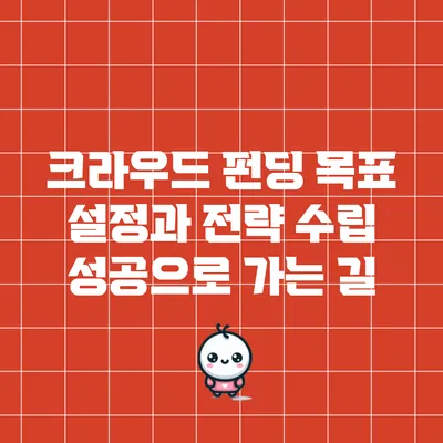 크라우드 펀딩 목표 설정과 전략 수립: 성공으로 가는 길