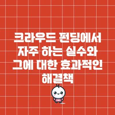 크라우드 펀딩에서 자주 하는 실수와 그에 대한 효과적인 해결책