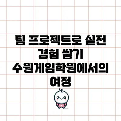 팀 프로젝트로 실전 경험 쌓기: 수원게임학원에서의 여정