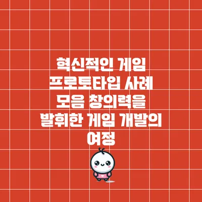 혁신적인 게임 프로토타입 사례 모음: 창의력을 발휘한 게임 개발의 여정