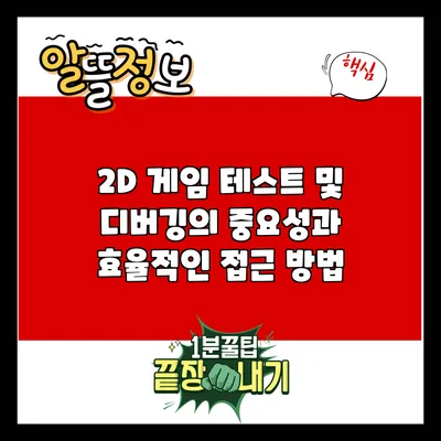 2D 게임 테스트 및 디버깅의 중요성과 효율적인 접근 방법