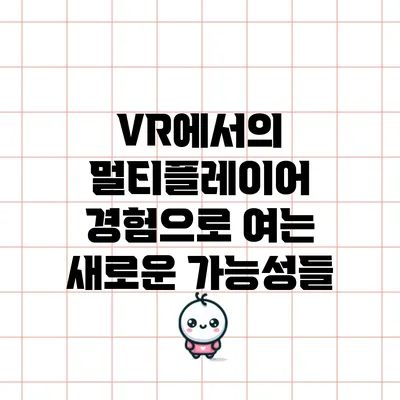 VR에서의 멀티플레이어 경험으로 여는 새로운 가능성들
