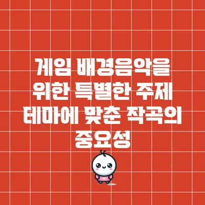 게임 배경음악을 위한 특별한 주제: 테마에 맞춘 작곡의 중요성