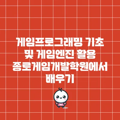 게임프로그래밍 기초 및 게임엔진 활용: 종로게임개발학원에서 배우기