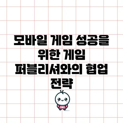 모바일 게임 성공을 위한 게임 퍼블리셔와의 협업 전략