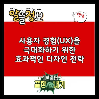 사용자 경험(UX)을 극대화하기 위한 효과적인 디자인 전략
