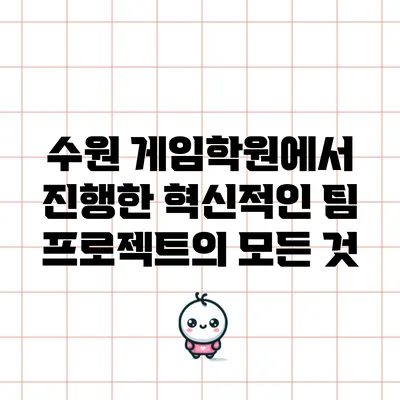 수원 게임학원에서 진행한 혁신적인 팀 프로젝트의 모든 것