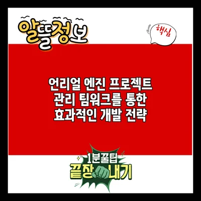 언리얼 엔진 프로젝트 관리: 팀워크를 통한 효과적인 개발 전략