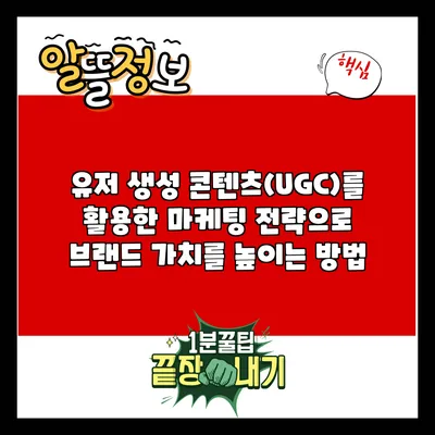 유저 생성 콘텐츠(UGC)를 활용한 마케팅 전략으로 브랜드 가치를 높이는 방법