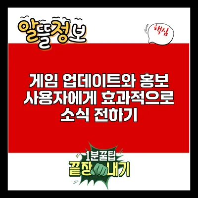게임 업데이트와 홍보: 사용자에게 효과적으로 소식 전하기