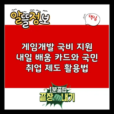 게임개발 국비 지원: 내일 배움 카드와 국민 취업 제도 활용법