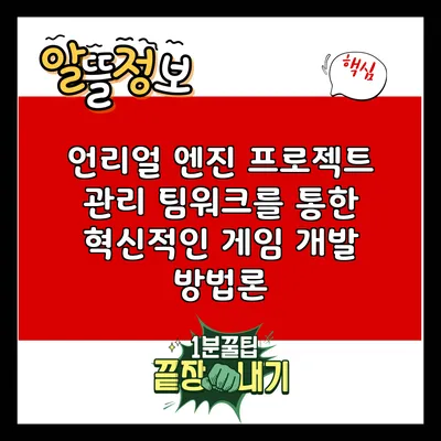언리얼 엔진 프로젝트 관리: 팀워크를 통한 혁신적인 게임 개발 방법론