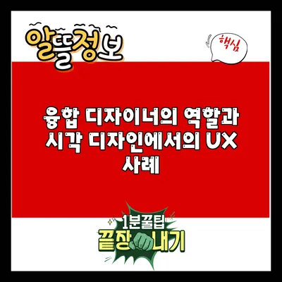융합 디자이너의 역할과 시각 디자인에서의 UX 사례